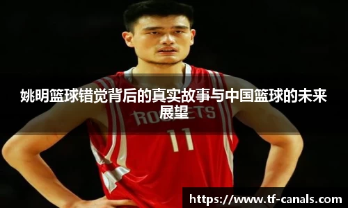 姚明篮球错觉背后的真实故事与中国篮球的未来展望