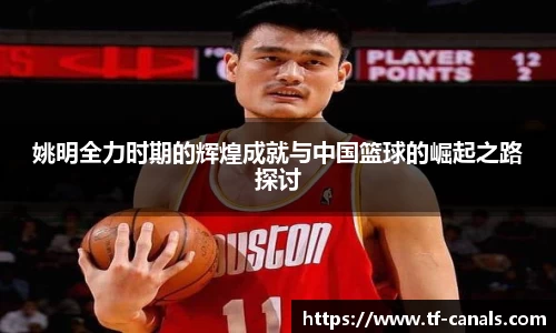 姚明全力时期的辉煌成就与中国篮球的崛起之路探讨