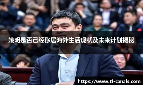 姚明是否已经移居海外生活现状及未来计划揭秘