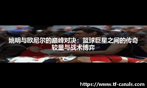 姚明与欧尼尔的巅峰对决：篮球巨星之间的传奇较量与战术博弈