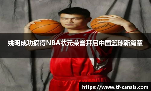 姚明成功摘得NBA状元荣誉开启中国篮球新篇章