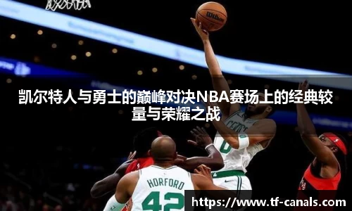 凯尔特人与勇士的巅峰对决NBA赛场上的经典较量与荣耀之战