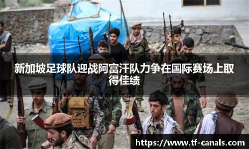 新加坡足球队迎战阿富汗队力争在国际赛场上取得佳绩